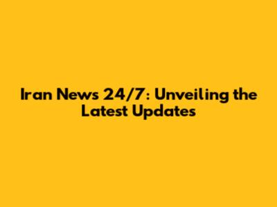 Iran News 24/7: Unveiling the Latest Updates