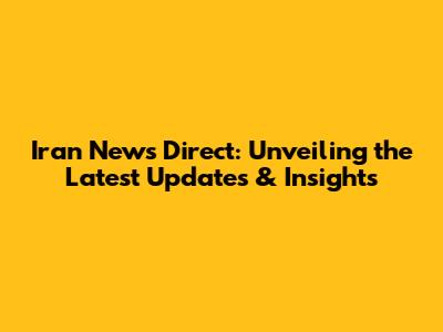 Iran News Direct: Unveiling the Latest Updates & Insights