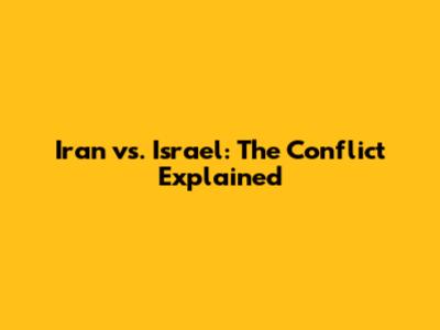Iran vs. Israel: The Conflict Explained