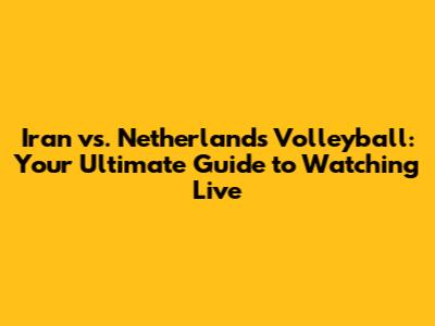 Iran vs. Netherlands Volleyball: Your Ultimate Guide to Watching Live