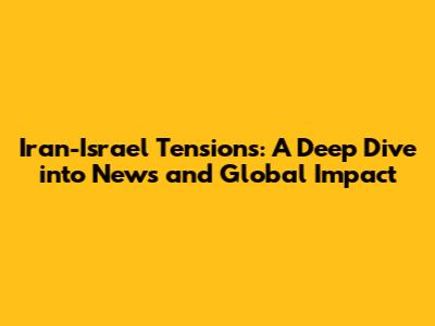 Iran-Israel Tensions: A Deep Dive into News and Global Impact