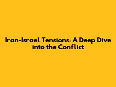Iran-Israel Tensions: A Deep Dive into the Conflict