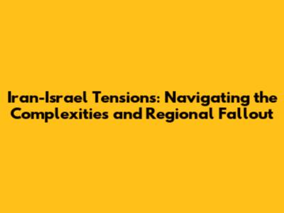 Iran-Israel Tensions: Navigating the Complexities and Regional Fallout