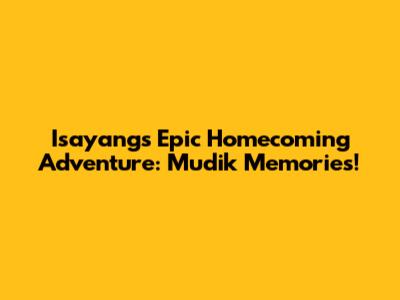 Isayang's Epic Homecoming Adventure: Mudik Memories!