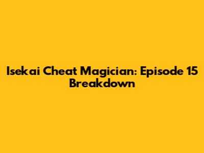Isekai Cheat Magician: Episode 15 Breakdown
