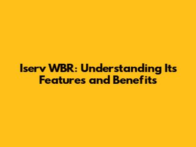 Iserv WBR: Understanding Its Features and Benefits
