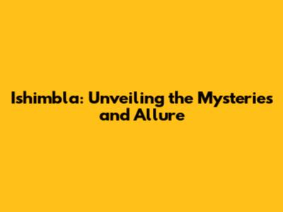 Ishimbla: Unveiling the Mysteries and Allure