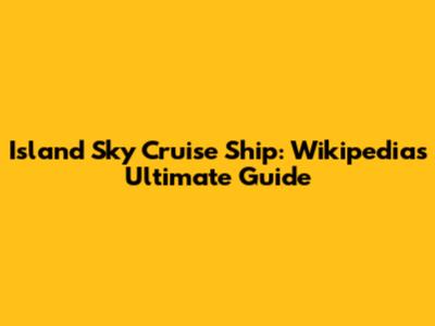 Island Sky Cruise Ship: Wikipedia's Ultimate Guide