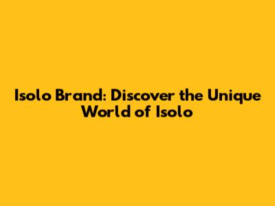 Isolo Brand: Discover the Unique World of Isolo