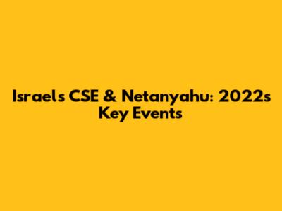 Israel's CSE & Netanyahu: 2022's Key Events