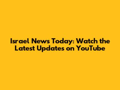 Israel News Today: Watch the Latest Updates on YouTube
