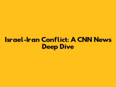 Israel-Iran Conflict: A CNN News Deep Dive