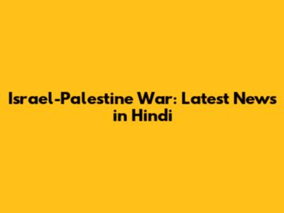 Israel-Palestine War: Latest News in Hindi