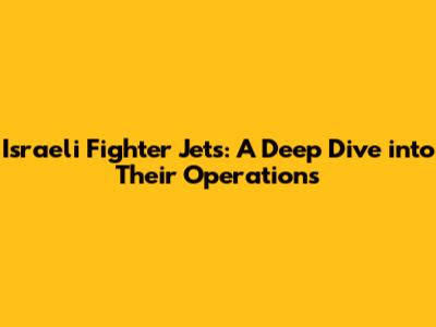 Israeli Fighter Jets: A Deep Dive into Their Operations