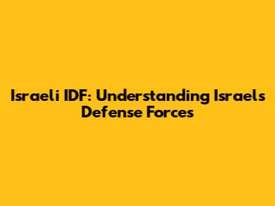 Israeli IDF: Understanding Israel's Defense Forces