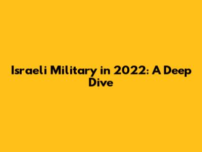 Israeli Military in 2022: A Deep Dive