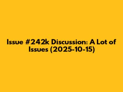 Issue #242k Discussion: A Lot of Issues (2025-10-15)