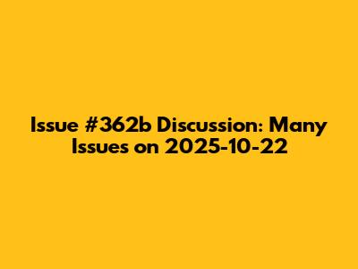 Issue #362b Discussion: Many Issues on 2025-10-22