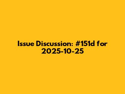 Issue Discussion: #151d for 2025-10-25