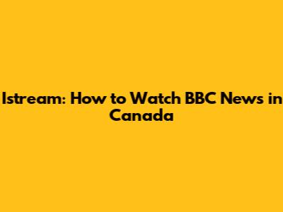 Istream: How to Watch BBC News in Canada