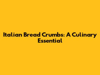 Italian Bread Crumbs: A Culinary Essential