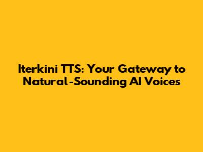 Iterkini TTS: Your Gateway to Natural-Sounding AI Voices