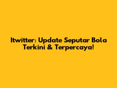 Itwitter: Update Seputar Bola Terkini & Terpercaya!