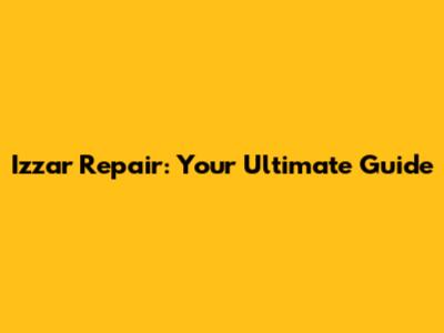 Izzar Repair: Your Ultimate Guide
