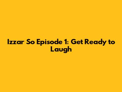 Izzar So Episode 1: Get Ready to Laugh