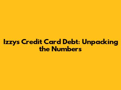 Izzy's Credit Card Debt: Unpacking the Numbers