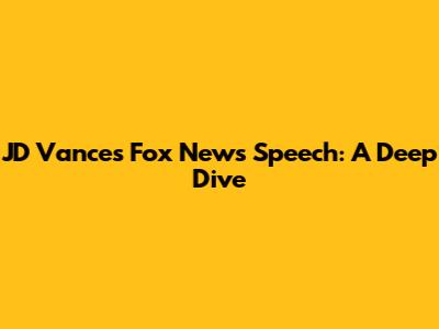 JD Vance's Fox News Speech: A Deep Dive