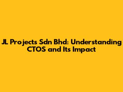 JL Projects Sdn Bhd: Understanding CTOS and Its Impact