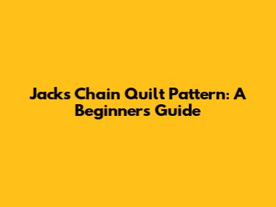 Jacks Chain Quilt Pattern: A Beginner's Guide