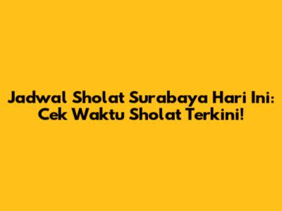 Jadwal Sholat Surabaya Hari Ini: Cek Waktu Sholat Terkini!