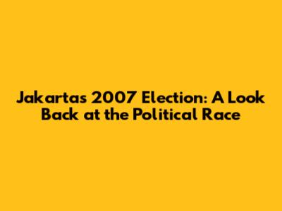 Jakarta's 2007 Election: A Look Back at the Political Race