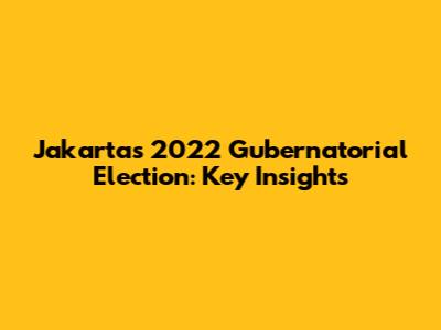 Jakarta's 2022 Gubernatorial Election: Key Insights