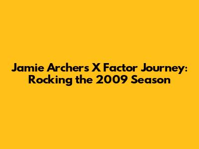 Jamie Archer's X Factor Journey: Rocking the 2009 Season