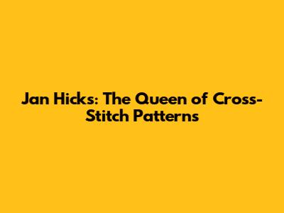 Jan Hicks: The Queen of Cross-Stitch Patterns
