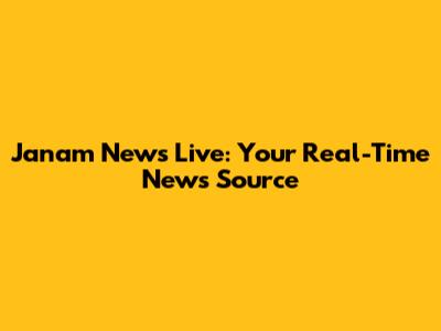 Janam News Live: Your Real-Time News Source