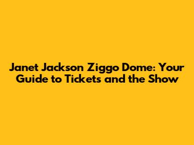 Janet Jackson Ziggo Dome: Your Guide to Tickets and the Show