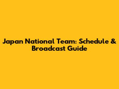 Japan National Team: Schedule & Broadcast Guide