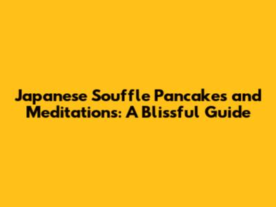 Japanese Souffle Pancakes and Meditations: A Blissful Guide