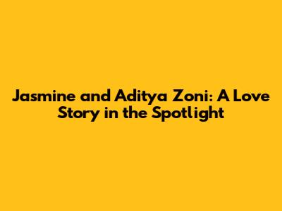 Jasmine and Aditya Zoni: A Love Story in the Spotlight