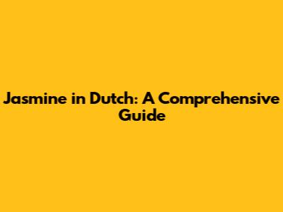 Jasmine in Dutch: A Comprehensive Guide