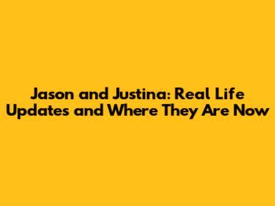 Jason and Justina: Real Life Updates and Where They Are Now