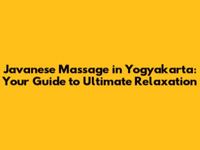 Javanese Massage in Yogyakarta: Your Guide to Ultimate Relaxation