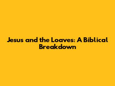 Jesus and the Loaves: A Biblical Breakdown