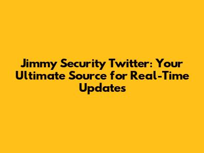 Jimmy Security Twitter: Your Ultimate Source for Real-Time Updates