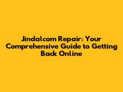 Jindalcom Repair: Your Comprehensive Guide to Getting Back Online