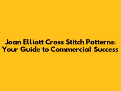 Joan Elliott Cross Stitch Patterns: Your Guide to Commercial Success